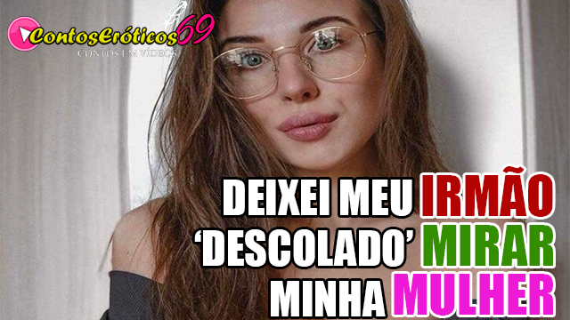 DEIXEI MEU IRMÃO 'DESCOLADO' MIRAR MINHA MULHER