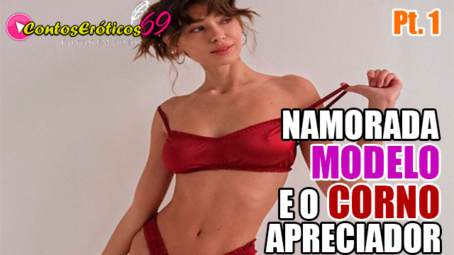 NAMORADA MODELO E O CORNO APRECIADOR – PARTE 1