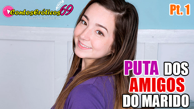 PUTA DOS AMIGOS DO MARIDO – PARTE 1