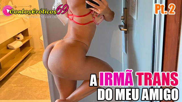A IRMÃ TRANS DO MEU AMIGO – PARTE 2