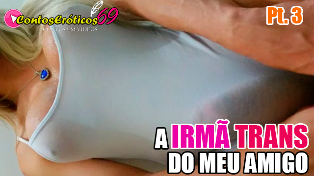 A IRMÃ TRANS DO MEU AMIGO – PARTE 3