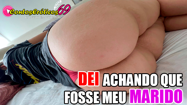DEI ACHANDO QUE FOSSE MEU MARIDO