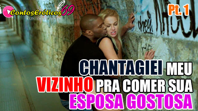 CHANTAGIEI MEU VIZINHO PRA COMER SUA ESPOSA GOSTOSA – PARTE 1