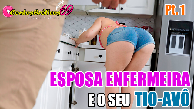 ESPOSA ENFERMEIRA E SEU TIO-AVÔ – PARTE 1