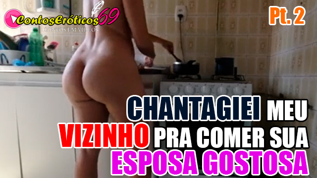 CHANTAGIEI MEU VIZINHO PRA COMER SUA ESPOSA GOSTOSA – PARTE 2