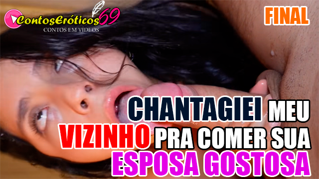 CHANTAGIEI MEU VIZINHO PRA COMER SUA ESPOSA GOSTOSA – FINAL
