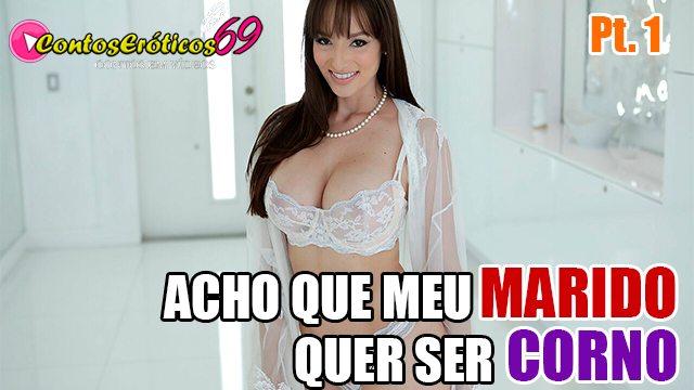 ACHO QUE MEU MARIDO QUER SER CORNO – PARTE 1