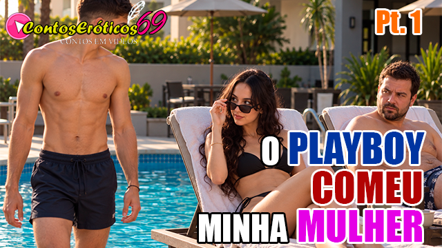 O P LAYBOY COMEU MINHA MULHER – PARTE 1