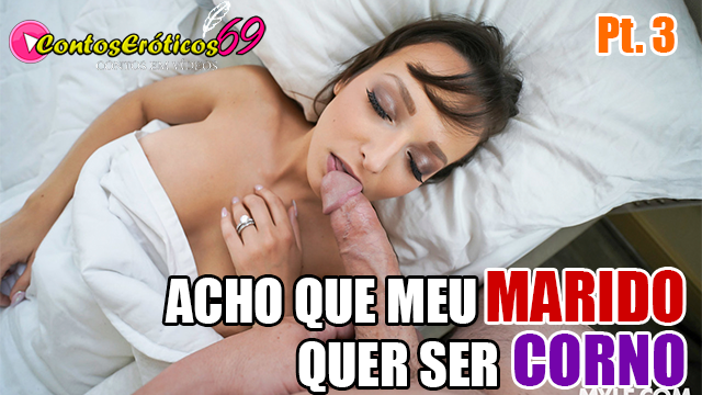ACHO QUE MEU MARIDO QUER SER CORNO – PARTE 3