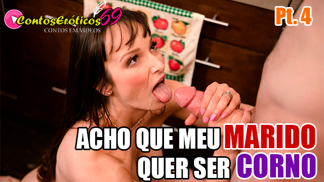 ACHO QUE MEU MARIDO QUER SER CORNO – PARTE 4